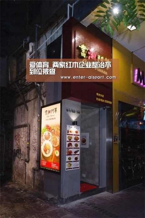 爱体育_两家红木企业整治不到位被查(图1) 爱体育
