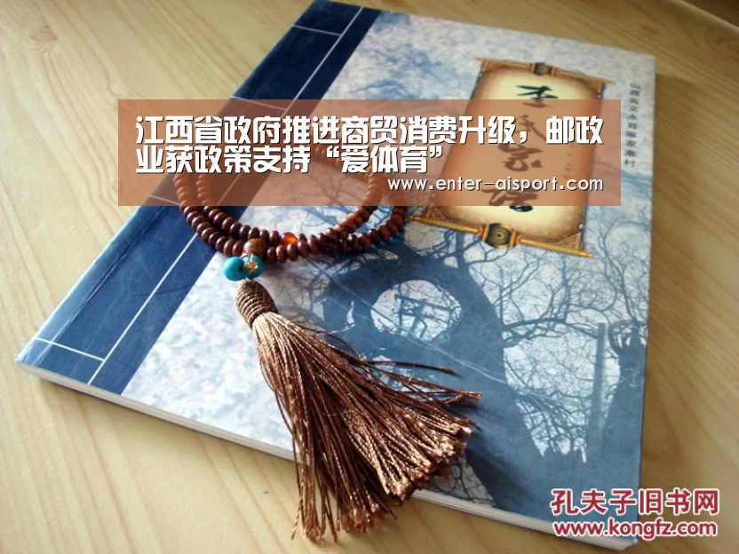 江西省政府推进商贸消费升级,邮政业获政策支持“爱体育”(图1) 爱体育