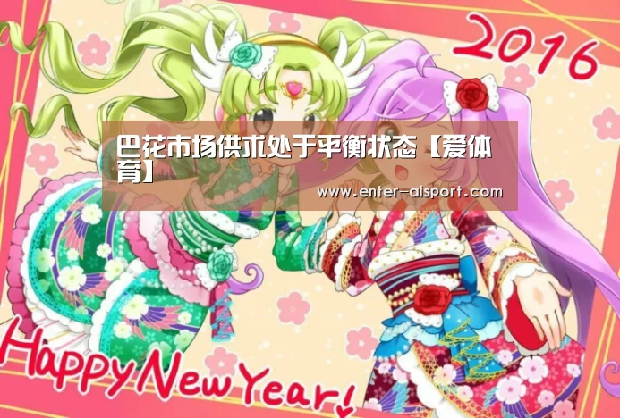 巴花市场供求处于平衡状态【爱体育】(图1) 爱体育